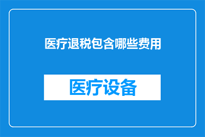 医疗退税包含哪些费用(医疗退税涵盖哪些费用？)