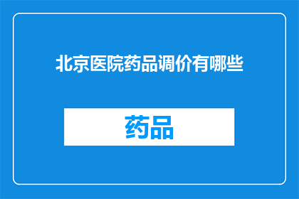 北京医院药品调价有哪些(北京医院药品价格调整情况如何？)