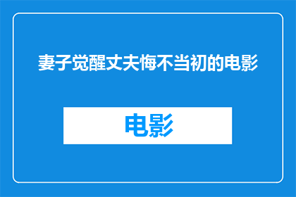 妻子觉醒丈夫悔不当初的电影(妻子觉醒，丈夫悔不当初：电影中的情感纠葛能否唤醒人心？)