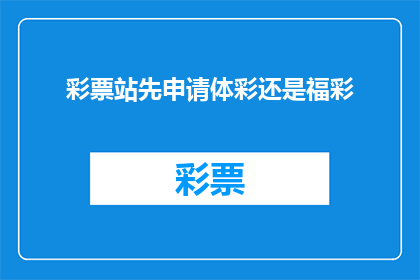 彩票站先申请体彩还是福彩(在考虑开设彩票站时，您是否应该首先申请体彩还是福彩？这是一个值得深思的问题)