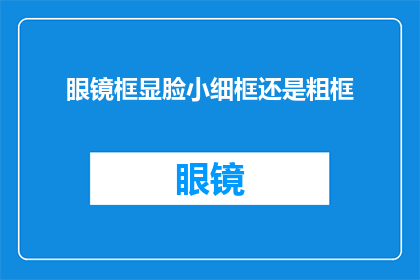 眼镜框显脸小细框还是粗框(眼镜框的款式：细框还是粗框，哪个更适合你的脸型？)