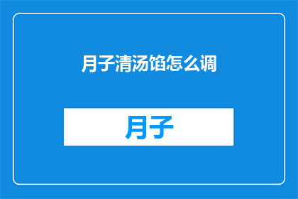 月子清汤馅怎么调(如何调制月子清汤馅？)