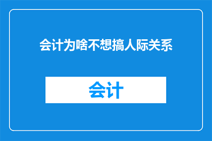 会计为啥不想搞人际关系(为何会计职业中，人们往往对建立人际关系感到犹豫？)