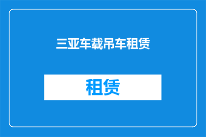 三亚车载吊车租赁(您是否考虑过在三亚租用一辆车载吊车？)