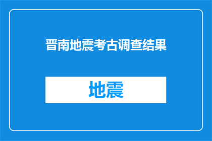 晋南地震考古调查结果(晋南地区地震遗址的考古调查结果揭示了哪些重要发现？)