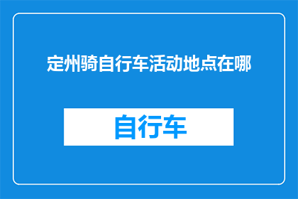 定州骑自行车活动地点在哪(定州有哪些自行车活动地点可以探索？)