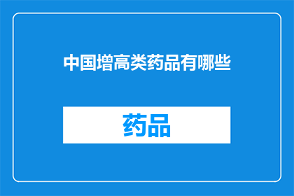 中国增高类药品有哪些(中国增高类药品种类一览：你了解哪些是市面上的常见选择吗？)