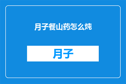 月子餐山药怎么炖(如何制作美味的月子餐山药炖品？)