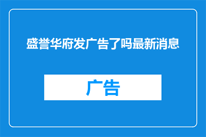 盛誉华府发广告了吗最新消息(盛誉华府是否发布了最新广告？)