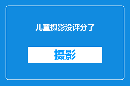 儿童摄影没评分了(儿童摄影评分系统为何停摆？)