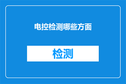 电控检测哪些方面(电控系统检测的关键方面有哪些？)