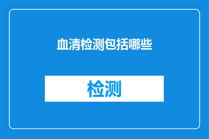 血清检测包括哪些(血清检测包含哪些项目？)