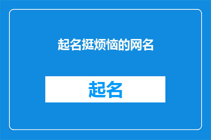 起名挺烦恼的网名(起一个既独特又吸引人的网名，是否真的那么困难？)