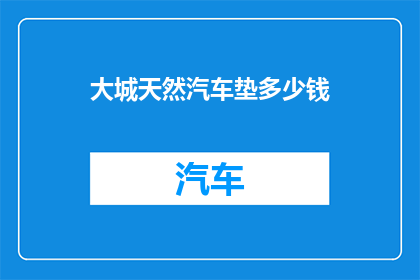 大城天然汽车垫多少钱(大城天然汽车垫的价格是多少？)