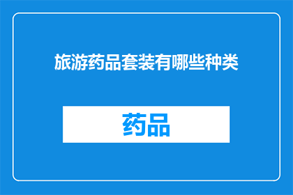 旅游药品套装有哪些种类(旅游必备药品套装种类有哪些？)