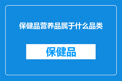 保健品营养品属于什么品类(保健品和营养品属于什么品类？)