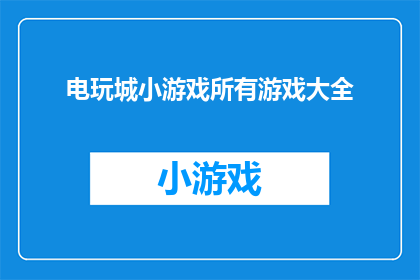 电玩城小游戏所有游戏大全(电玩城小游戏大全：您是否已经探索过所有可能的游戏？)