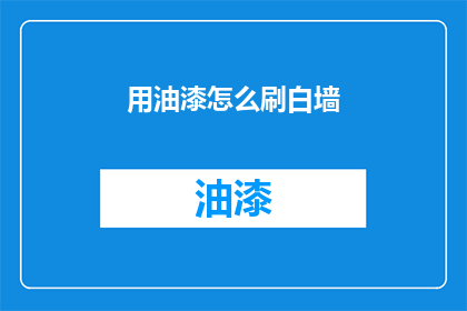 用油漆怎么刷白墙(如何用油漆刷白墙壁？)