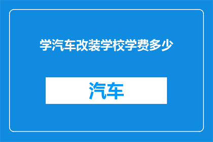 学汽车改装学校学费多少(您是否好奇，学习汽车改装的学费是多少？)