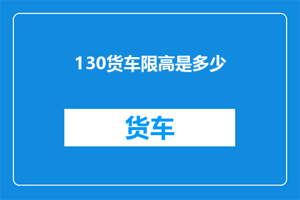 130货车限高是多少(货车限高标准是多少？)