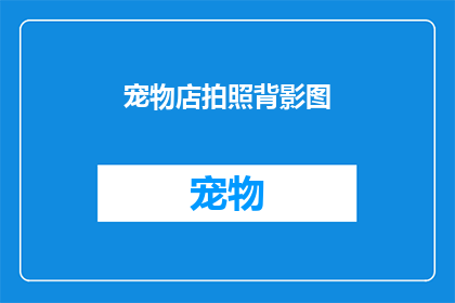 宠物店拍照背影图(宠物店拍照背影图能否成为吸引顾客的独特卖点？)