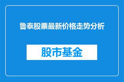 鲁泰股票最新价格走势分析(鲁泰股票最新价格走势分析：投资者应如何应对？)