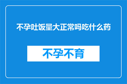 不孕吐饭量大正常吗吃什么药(不孕症患者是否会出现异常的食欲和饭量？如果存在，应如何调整饮食以促进健康？)
