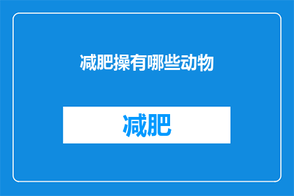 减肥操有哪些动物(探索减肥操中隐藏的动物元素：你了解多少？)