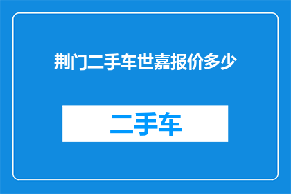 荆门二手车世嘉报价多少(荆门地区二手车市场对世嘉车型的报价情况如何？)