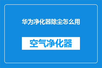华为净化器除尘怎么用(如何正确使用华为净化器进行高效除尘？)