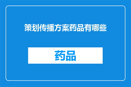 策划传播方案药品有哪些(策划传播方案：药品种类有哪些？)