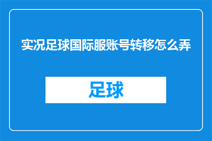 实况足球国际服账号转移怎么弄(如何将实况足球国际服账号安全转移？)