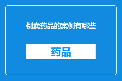 倒卖药品的案例有哪些(探讨倒卖药品的典型案例，揭示其背后的非法与道德风险)