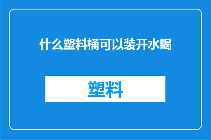 什么塑料桶可以装开水喝(什么材质的塑料桶能安全地装开水饮用？)