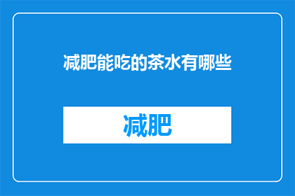 减肥能吃的茶水有哪些(有哪些减肥期间可以饮用的茶水？)