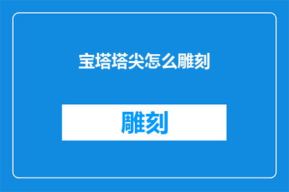 宝塔塔尖怎么雕刻(如何雕刻宝塔塔尖：一个详尽的指南)