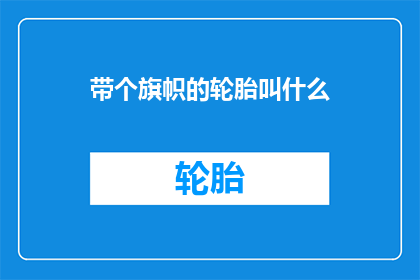 带个旗帜的轮胎叫什么(轮胎上悬挂的旗帜，它究竟叫什么名字？)