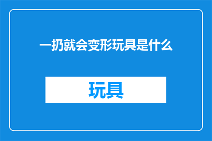 一扔就会变形玩具是什么(是什么玩具一扔就会变形？)