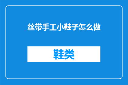 丝带手工小鞋子怎么做(丝带手工小鞋子：如何制作？)