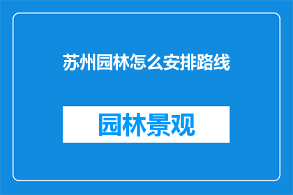 苏州园林怎么安排路线(苏州园林的游览路线该如何规划？)