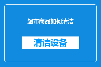 超市商品如何清洁(超市商品清洁的秘诀：如何有效去除污垢和细菌？)