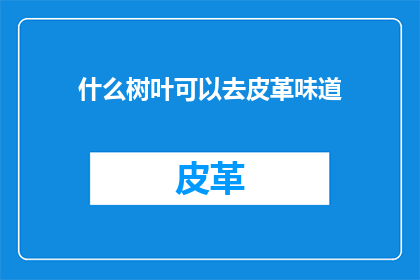 什么树叶可以去皮革味道(如何去除树叶带来的皮革异味？)