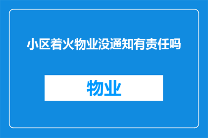 小区着火物业没通知有责任吗(当小区发生火灾，物业是否负有通知义务？)