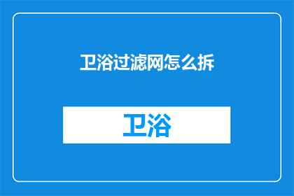 卫浴过滤网怎么拆(如何拆解卫浴过滤网？)