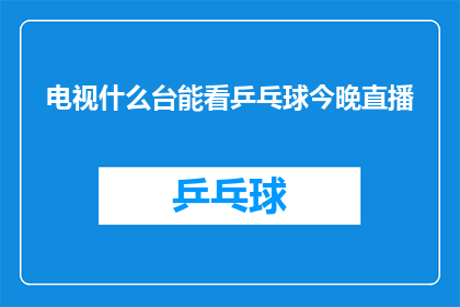 电视什么台能看乒乓球今晚直播(您能告诉我今晚哪个电视台会直播乒乓球比赛吗？)