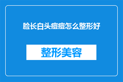 脸长白头痘痘怎么整形好(如何有效治疗长白头痘痘？寻求专业整形建议)