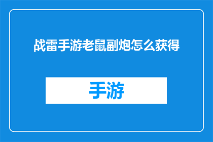 战雷手游老鼠副炮怎么获得(如何获得战雷手游中的老鼠副炮？)