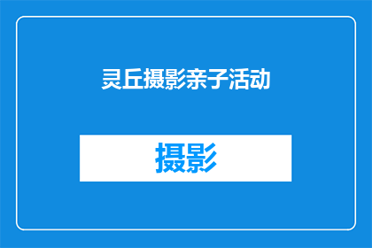 灵丘摄影亲子活动(灵丘摄影亲子活动：您是否准备好与孩子一同探索摄影的魅力？)