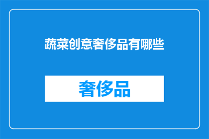 蔬菜创意奢侈品有哪些(探索蔬菜创意奢侈品的奥秘：哪些独特设计让你眼前一亮？)