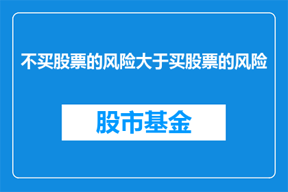 不买股票的风险大于买股票的风险(为何不投资股票的风险大于投资股票？)